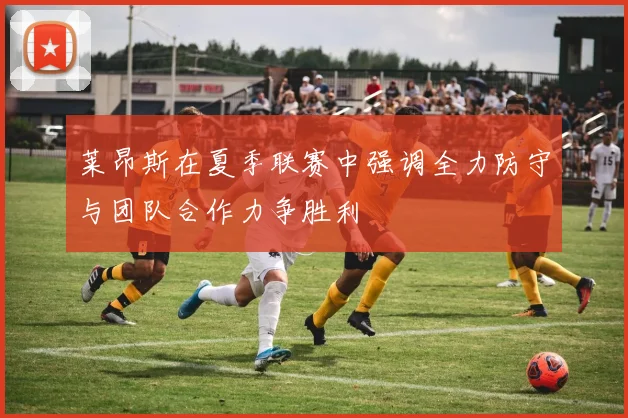 莱昂斯在夏季联赛中强调全力防守与团队合作力争胜利