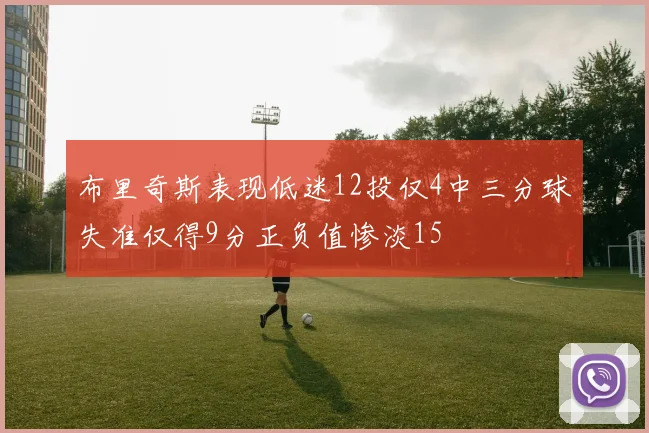 布里奇斯表现低迷12投仅4中三分球失准仅得9分正负值惨淡15