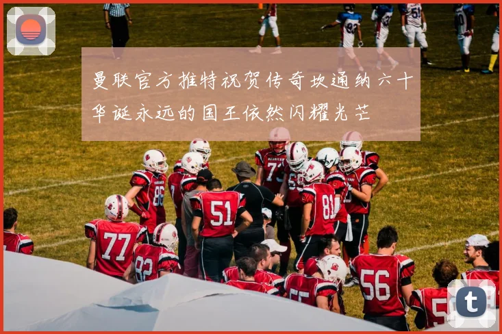 曼联官方推特祝贺传奇坎通纳六十华诞永远的国王依然闪耀光芒