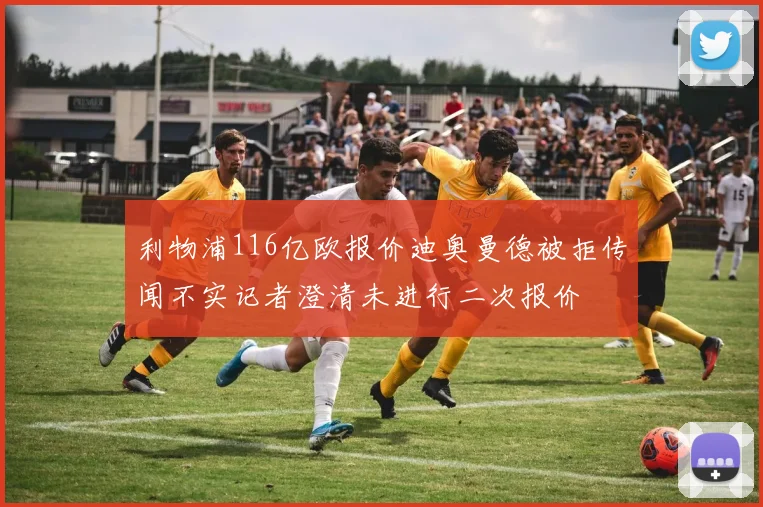 利物浦116亿欧报价迪奥曼德被拒传闻不实记者澄清未进行二次报价
