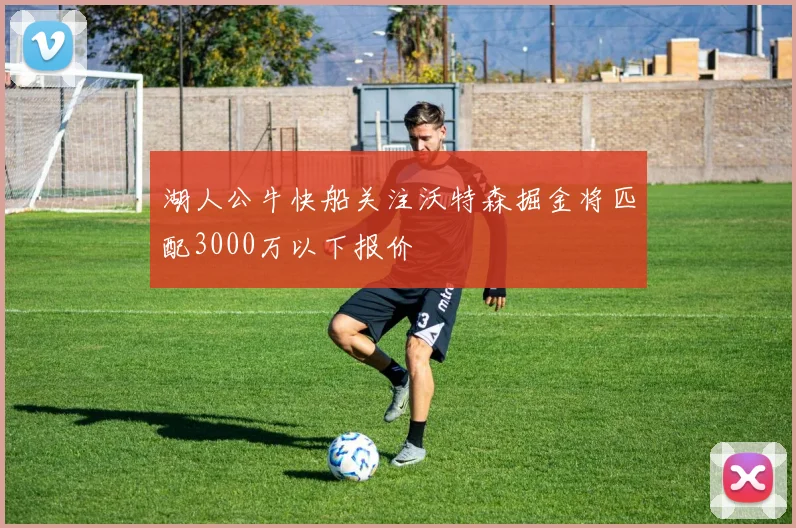 湖人公牛快船关注沃特森掘金将匹配3000万以下报价