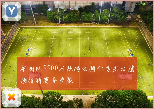 布朗以5500万欧转会拜仁告别法鹰期待新赛季重聚
