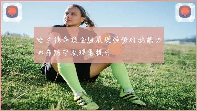 哈兰德争顶全胜展现强势对抗能力加布防守表现需提升