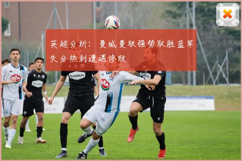 英超分析：曼城曼联强势取胜蓝军失分热刺遭遇惨败