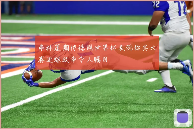 弗林蓬期待德佩世界杯表现称其大赛进球效率令人瞩目