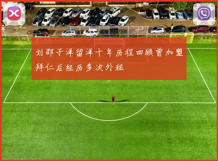 刘邵子洋留洋十年历程回顾曾加盟拜仁后经历多次外租