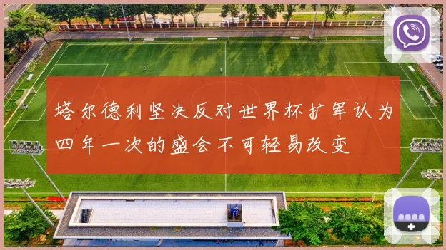 塔尔德利坚决反对世界杯扩军认为四年一次的盛会不可轻易改变
