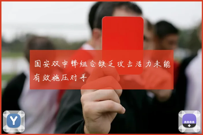 国安双中锋组合缺乏攻击活力未能有效施压对手